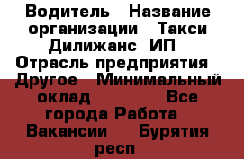 Водитель › Название организации ­ Такси Дилижанс, ИП › Отрасль предприятия ­ Другое › Минимальный оклад ­ 15 000 - Все города Работа » Вакансии   . Бурятия респ.